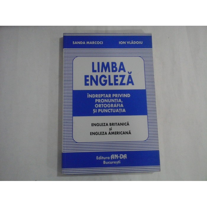 LIMBA ENGLEZA  -  INDREPTAR PRIVIND PRONUNTIA, ORTOGRAFIA SI PUNCTUATIA  -  ENGLEZA BRITANICA SI ENGLEZA AMERICANA  -  SANDA MARCOCI, ION VLADOIU
